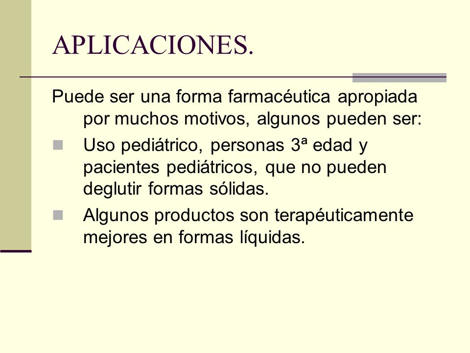 APLICACIONES. Puede ser una forma farmacéutica apropiada por muchos motivos, algunos pueden ser: