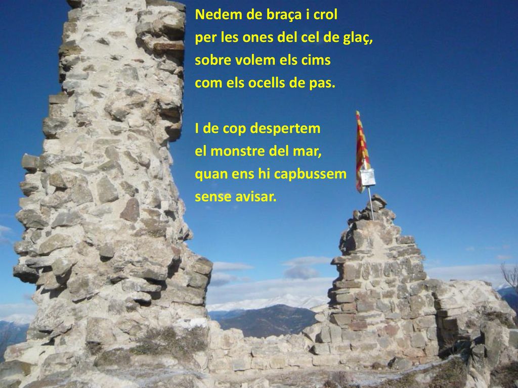 Nedem de braça i crol per les ones del cel de glaç, sobre volem els cims. com els ocells de pas. I de cop despertem.