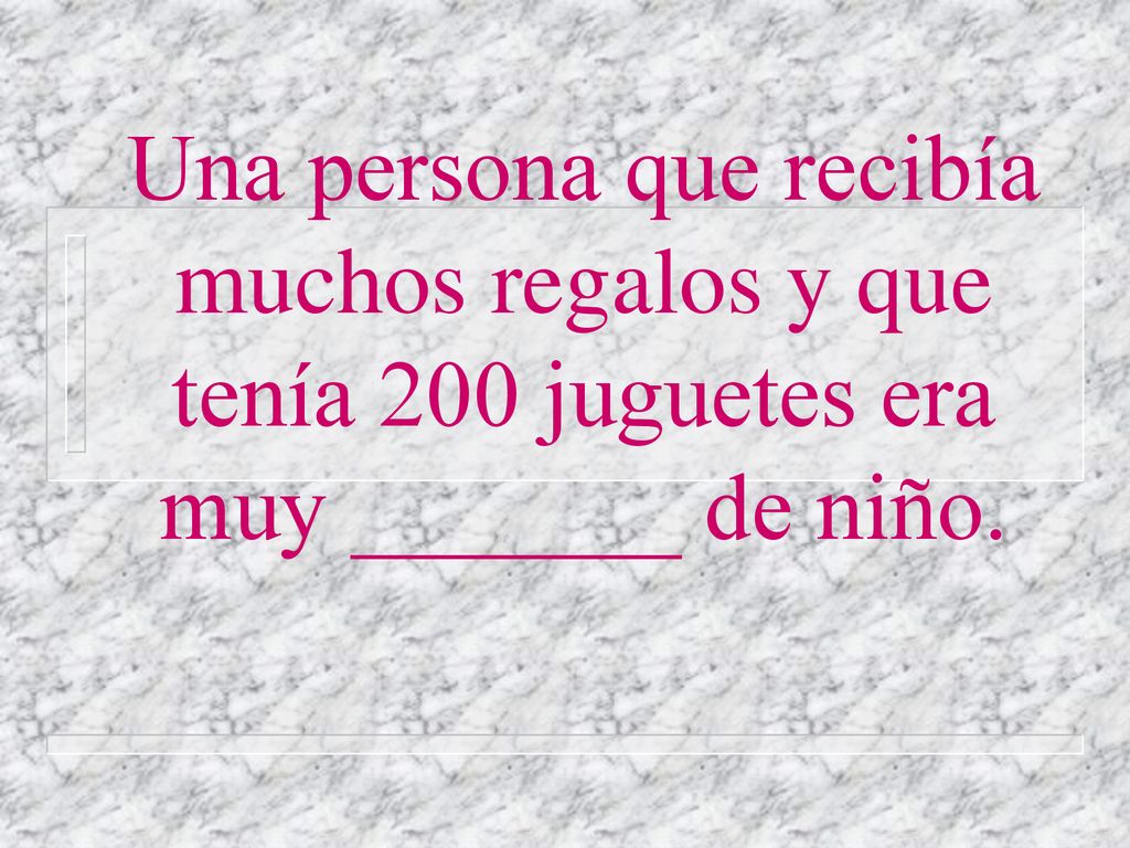 Una persona que recibía muchos regalos y que tenía 200 juguetes era muy _______ de niño.
