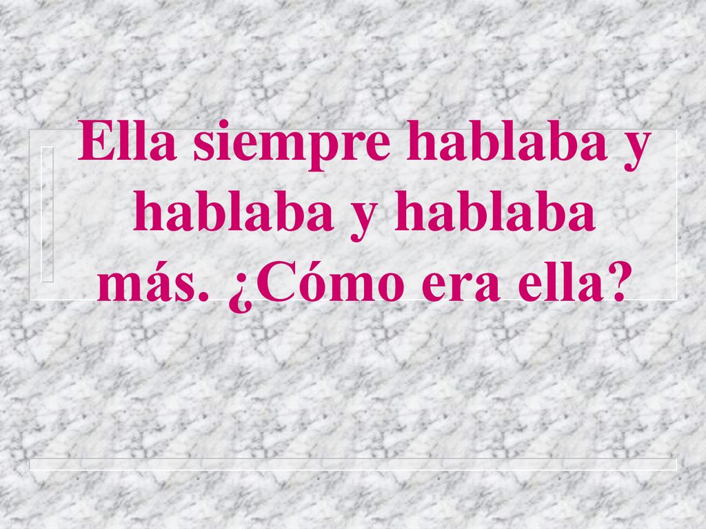 Ella siempre hablaba y hablaba y hablaba más. ¿Cómo era ella