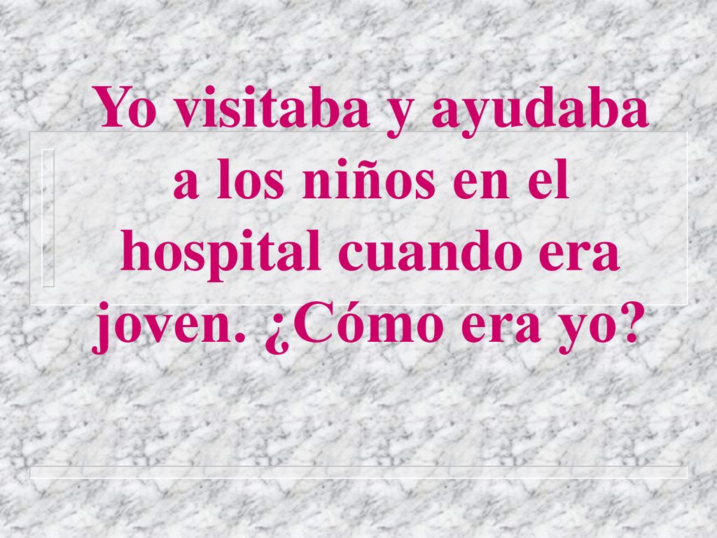 Yo visitaba y ayudaba a los niños en el hospital cuando era joven