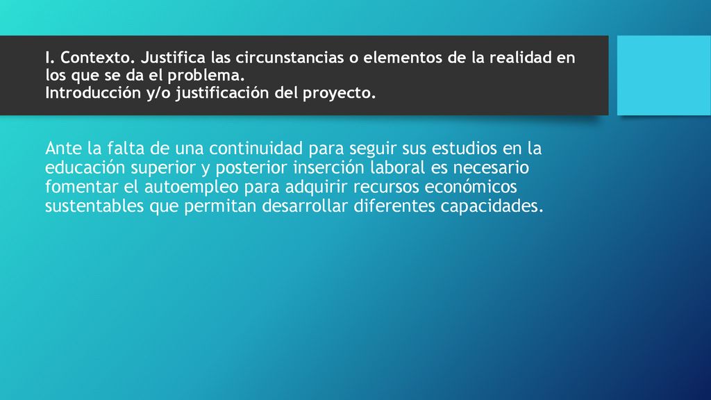 I. Contexto. Justifica las circunstancias o elementos de la realidad en los que se da el problema. Introducción y/o justificación del proyecto.