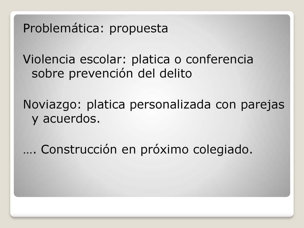 Problemática: propuesta Violencia escolar: platica o conferencia sobre prevención del delito Noviazgo: platica personalizada con parejas y acuerdos.