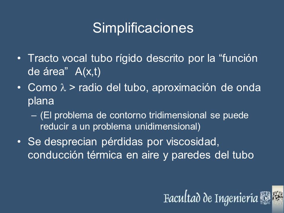 Simplificaciones Tracto vocal tubo rígido descrito por la función de área A(x,t) Como l > radio del tubo, aproximación de onda plana.