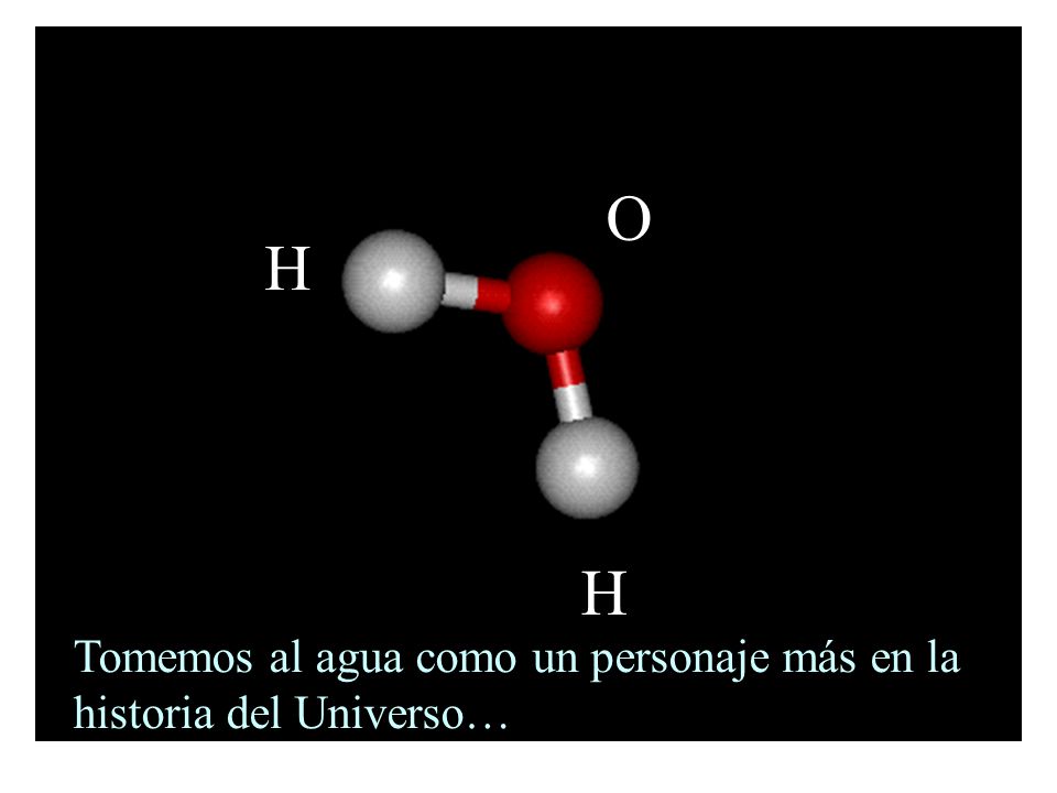 O H H Tomemos al agua como un personaje más en la historia del Universo…