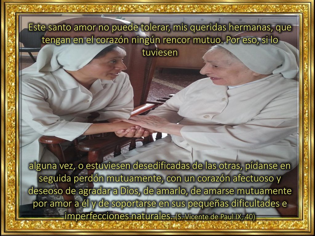 Este santo amor no puede tolerar, mis queridas hermanas, que tengan en el corazón ningún rencor mutuo. Por eso, si lo tuviesen