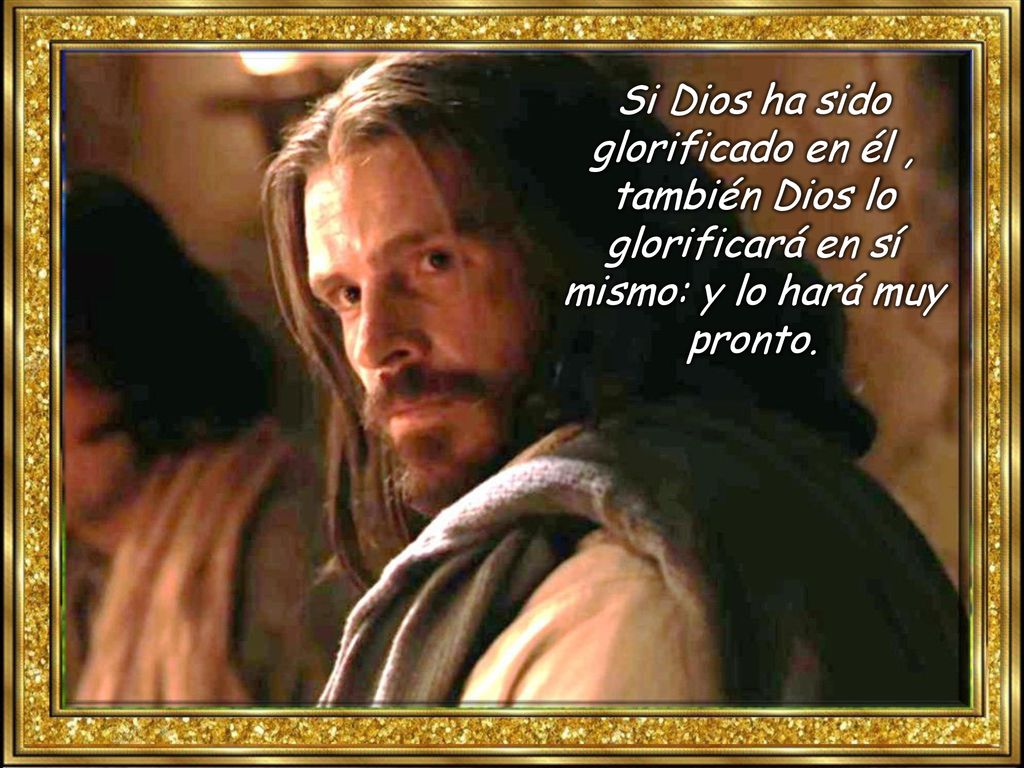 Si Dios ha sido glorificado en él , también Dios lo glorificará en sí mismo: y lo hará muy pronto.