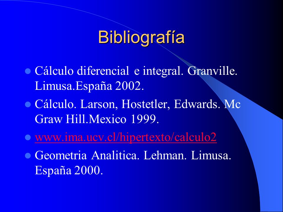 Bibliografía Cálculo diferencial e integral. Granville. Limusa.España Cálculo. Larson, Hostetler, Edwards. Mc Graw Hill.Mexico