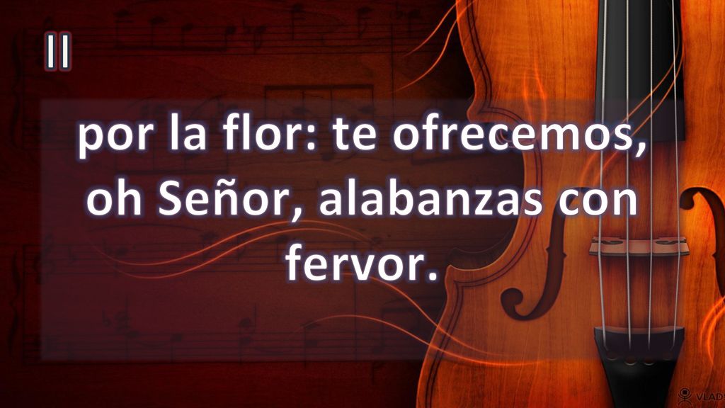 por la flor: te ofrecemos, oh Señor, alabanzas con fervor.