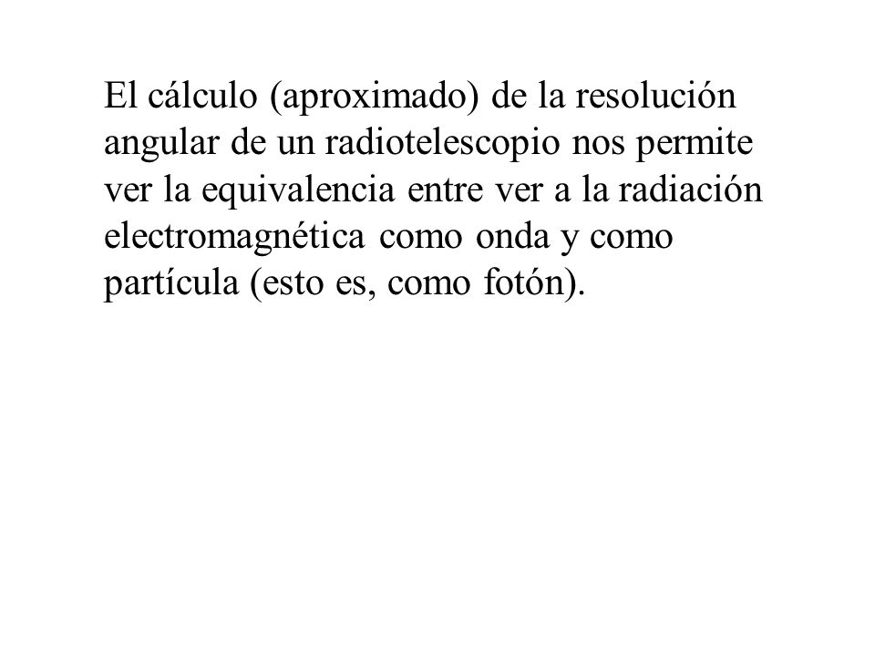El cálculo (aproximado) de la resolución angular de un radiotelescopio nos permite ver la equivalencia entre ver a la radiación electromagnética como onda y como partícula (esto es, como fotón).