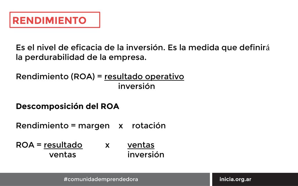RENDIMIENTO Es el nivel de eficacia de la inversión. Es la medida que definirá la perdurabilidad de la empresa.