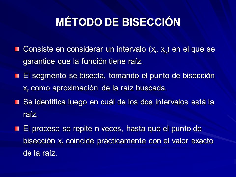 MÉTODO DE BISECCIÓN Consiste en considerar un intervalo (xi, xs) en el que se garantice que la función tiene raíz.