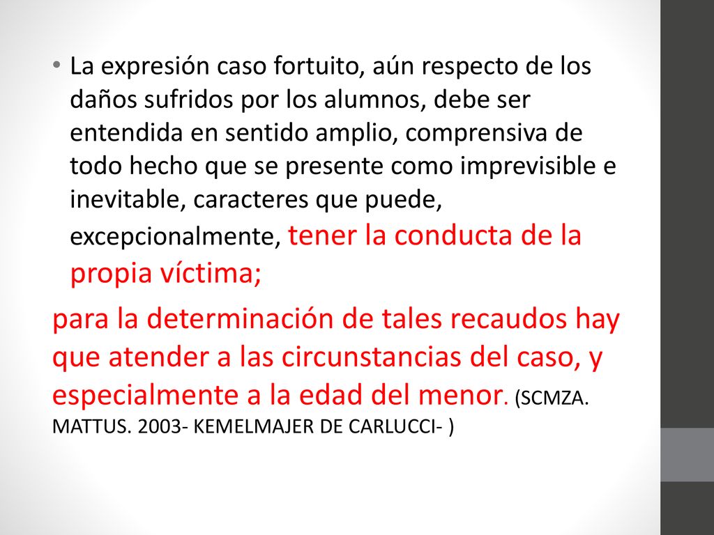 La expresión caso fortuito, aún respecto de los daños sufridos por los alumnos, debe ser entendida en sentido amplio, comprensiva de todo hecho que se presente como imprevisible e inevitable, caracteres que puede, excepcionalmente, tener la conducta de la propia víctima;