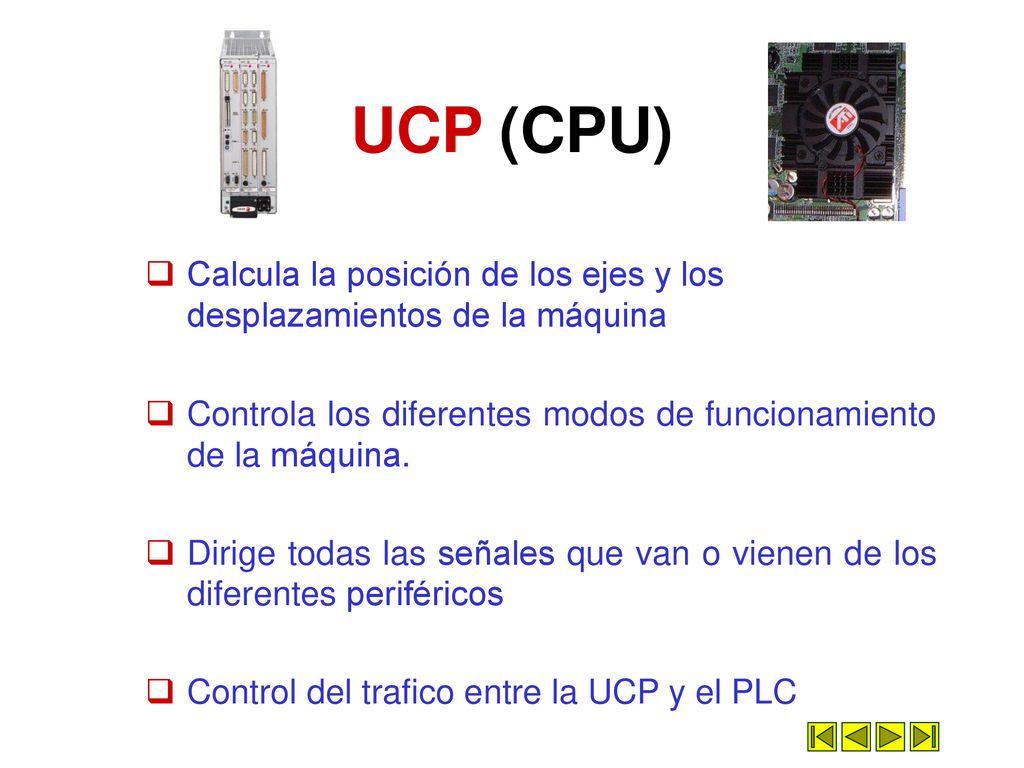 UCP (CPU) Calcula la posición de los ejes y los desplazamientos de la máquina. Controla los diferentes modos de funcionamiento de la máquina.