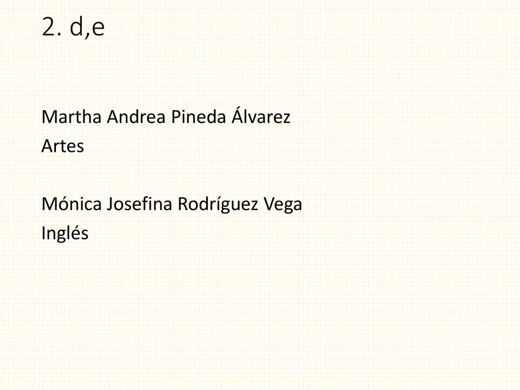 2. d,e Martha Andrea Pineda Álvarez Artes Mónica Josefina Rodríguez Vega Inglés