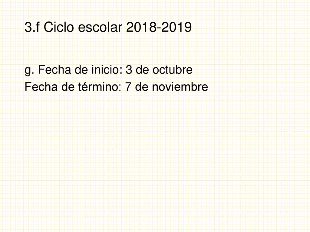 3.f Ciclo escolar g. Fecha de inicio: 3 de octubre Fecha de término: 7 de noviembre