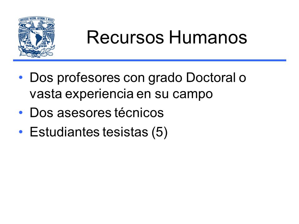 Recursos Humanos Dos profesores con grado Doctoral o vasta experiencia en su campo. Dos asesores técnicos.