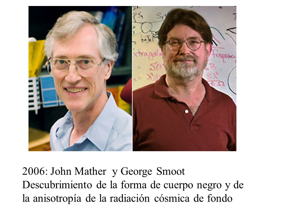 2006: John Mather y George Smoot Descubrimiento de la forma de cuerpo negro y de la anisotropía de la radiación cósmica de fondo