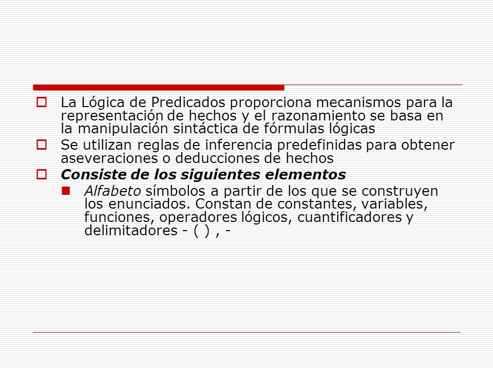 La Lógica de Predicados proporciona mecanismos para la representación de hechos y el razonamiento se basa en la manipulación sintáctica de fórmulas lógicas