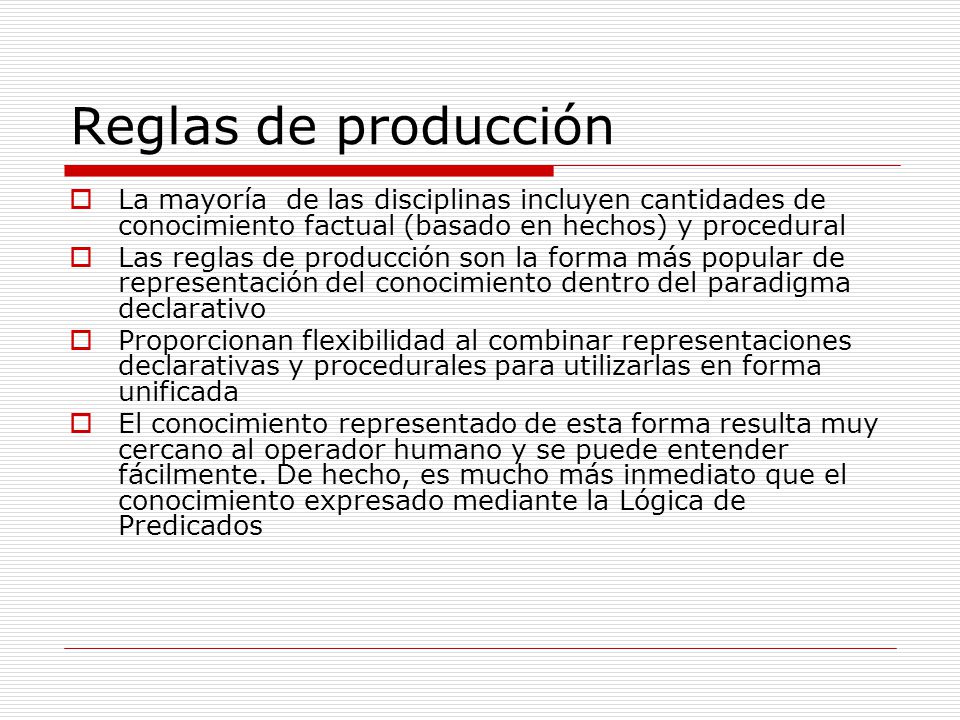 Reglas de producción La mayoría de las disciplinas incluyen cantidades de conocimiento factual (basado en hechos) y procedural.