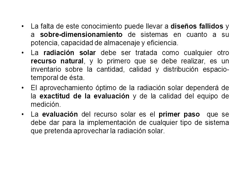 La falta de este conocimiento puede llevar a diseños fallidos y a sobre-dimensionamiento de sistemas en cuanto a su potencia, capacidad de almacenaje y eficiencia.