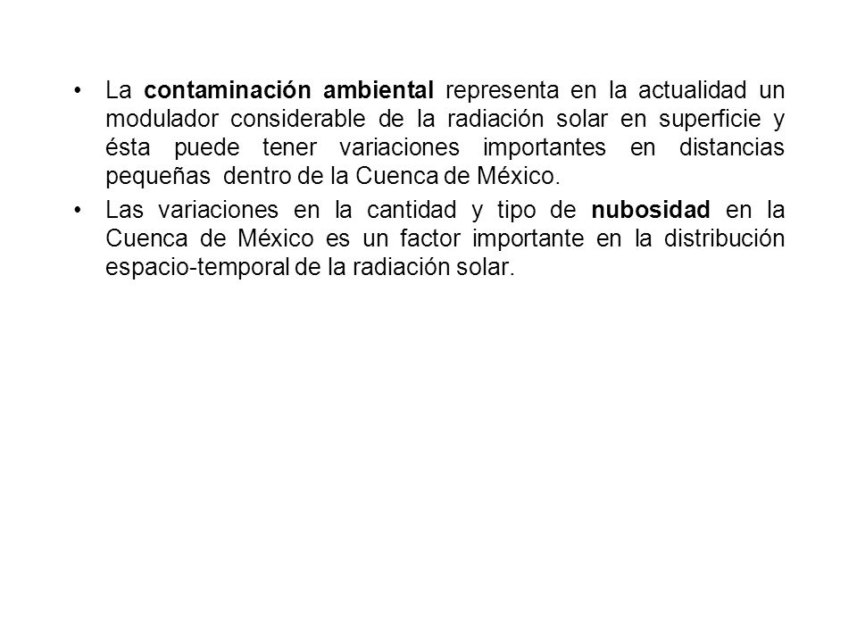 La contaminación ambiental representa en la actualidad un modulador considerable de la radiación solar en superficie y ésta puede tener variaciones importantes en distancias pequeñas dentro de la Cuenca de México.
