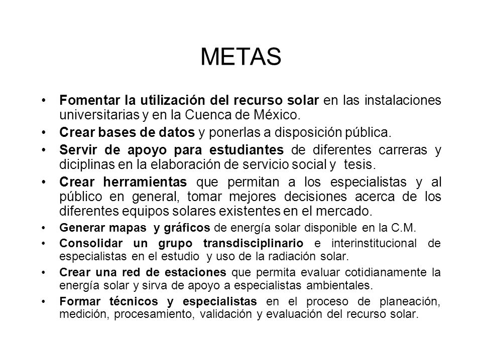 METAS Fomentar la utilización del recurso solar en las instalaciones universitarias y en la Cuenca de México.