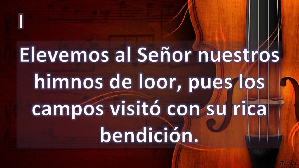 I Elevemos al Señor nuestros himnos de loor, pues los campos visitó con su rica bendición.