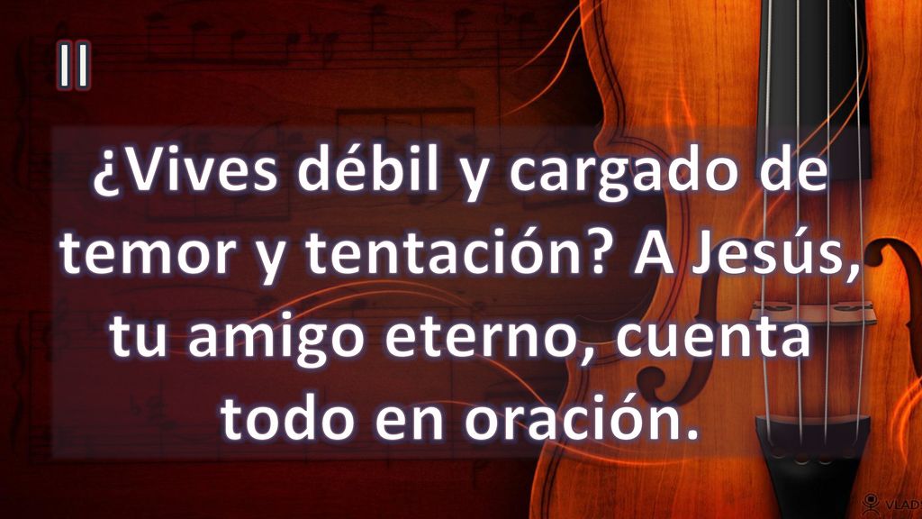 II ¿Vives débil y cargado de temor y tentación A Jesús, tu amigo eterno, cuenta todo en oración.