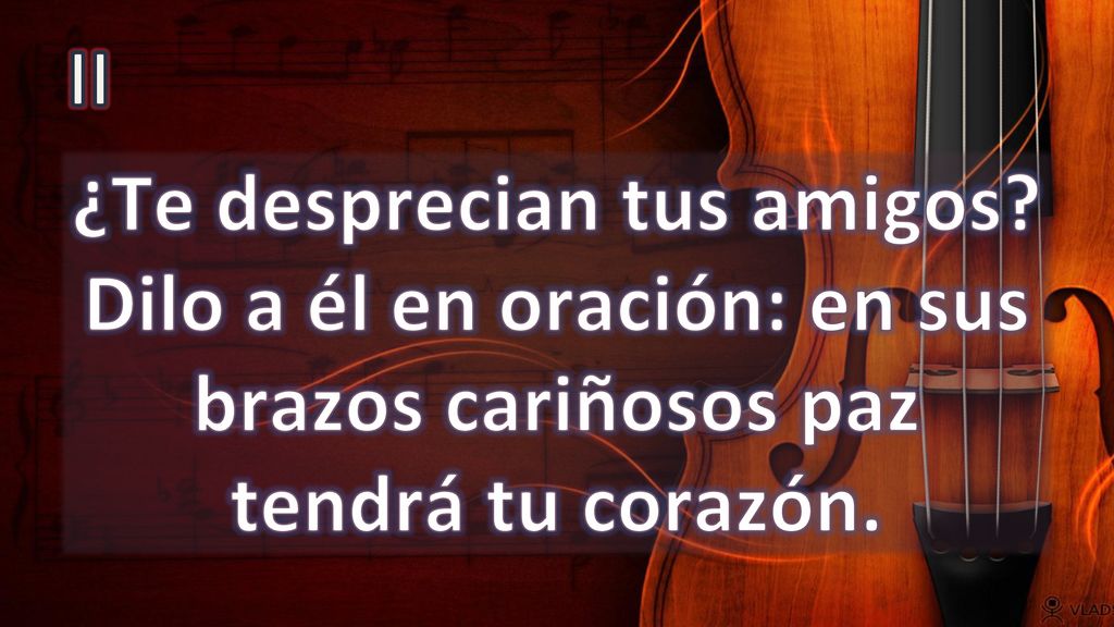 II ¿Te desprecian tus amigos Dilo a él en oración: en sus brazos cariñosos paz tendrá tu corazón.
