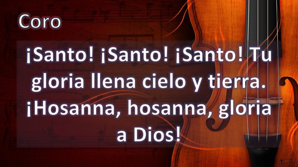 Coro ¡Santo! ¡Santo! ¡Santo! Tu gloria llena cielo y tierra. ¡Hosanna, hosanna, gloria a Dios!