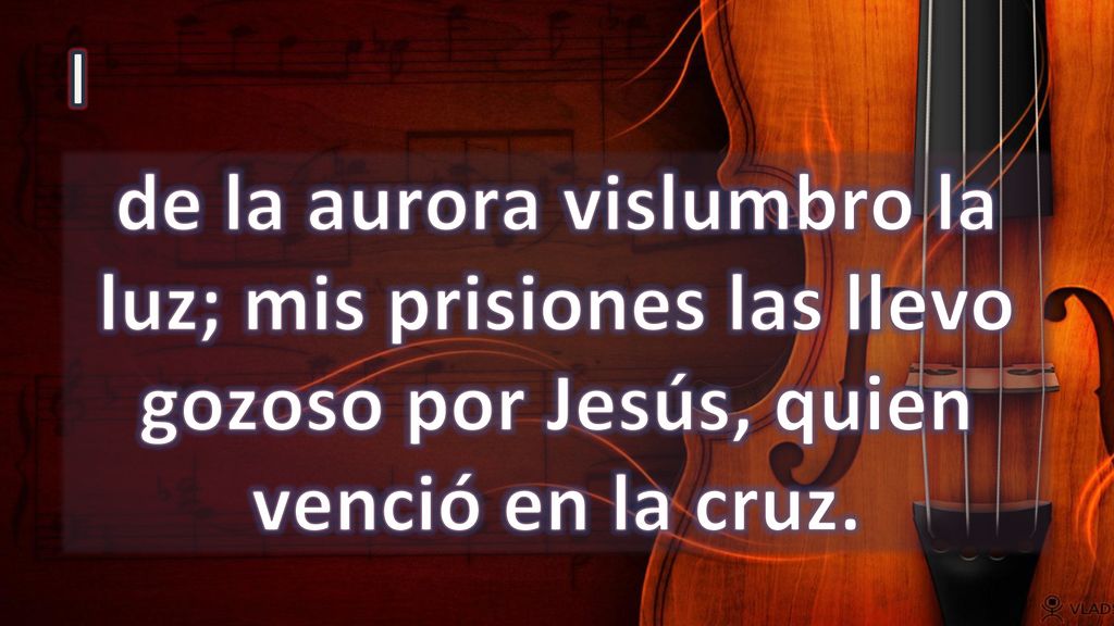 I de la aurora vislumbro la luz; mis prisiones las llevo gozoso por Jesús, quien venció en la cruz.