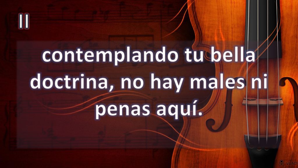 contemplando tu bella doctrina, no hay males ni penas aquí.