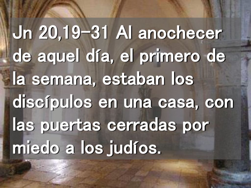 Jn 20,19-31 Al anochecer de aquel día, el primero de la semana, estaban los discípulos en una casa, con las puertas cerradas por miedo a los judíos.