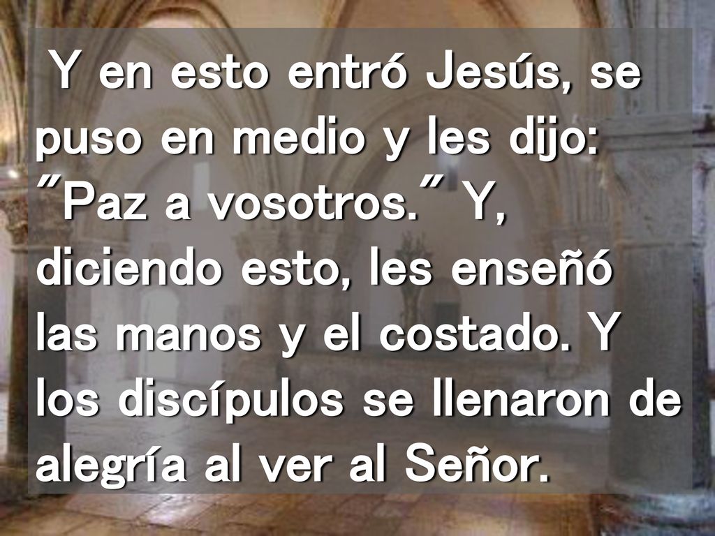 Y en esto entró Jesús, se puso en medio y les dijo: Paz a vosotros