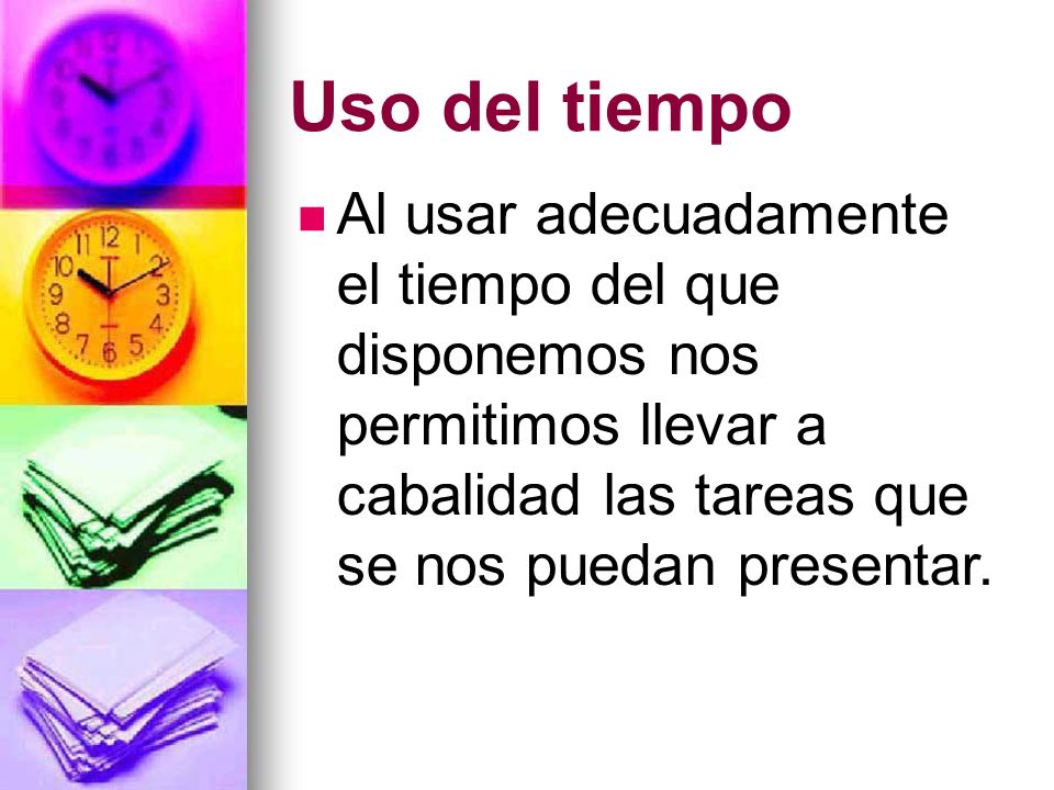 Uso del tiempo Al usar adecuadamente el tiempo del que disponemos nos permitimos llevar a cabalidad las tareas que se nos puedan presentar.
