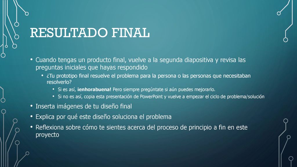 Resultado final Cuando tengas un producto final, vuelve a la segunda diapositiva y revisa las preguntas iniciales que hayas respondido.