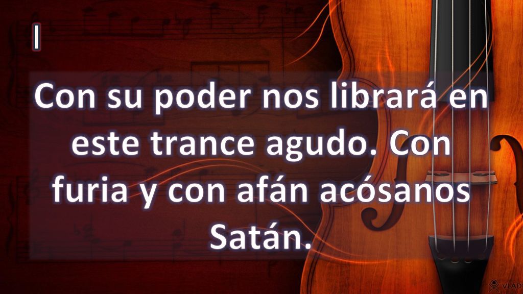 I Con su poder nos librará en este trance agudo. Con furia y con afán acósanos Satán.
