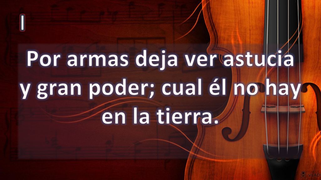 Por armas deja ver astucia y gran poder; cual él no hay en la tierra.