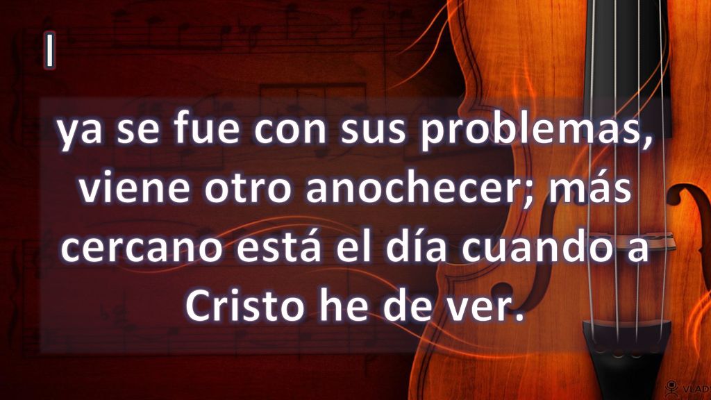 I ya se fue con sus problemas, viene otro anochecer; más cercano está el día cuando a Cristo he de ver.