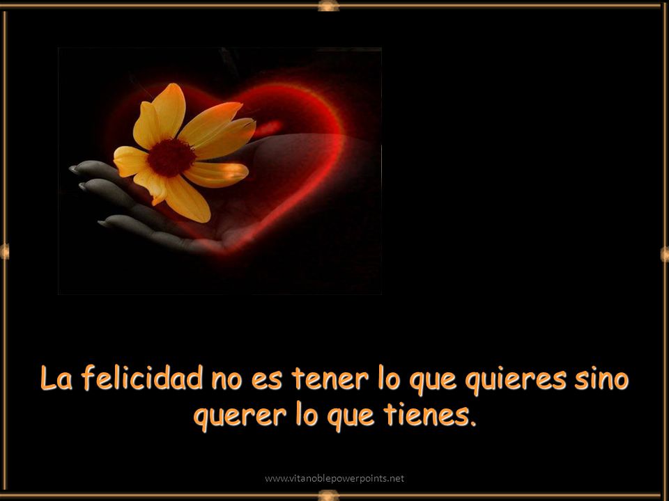 La felicidad no es tener lo que quieres sino querer lo que tienes.