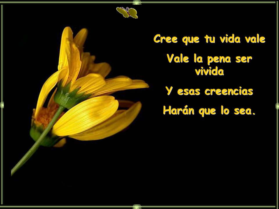 Cree que tu vida vale Vale la pena ser vivida Y esas creencias
