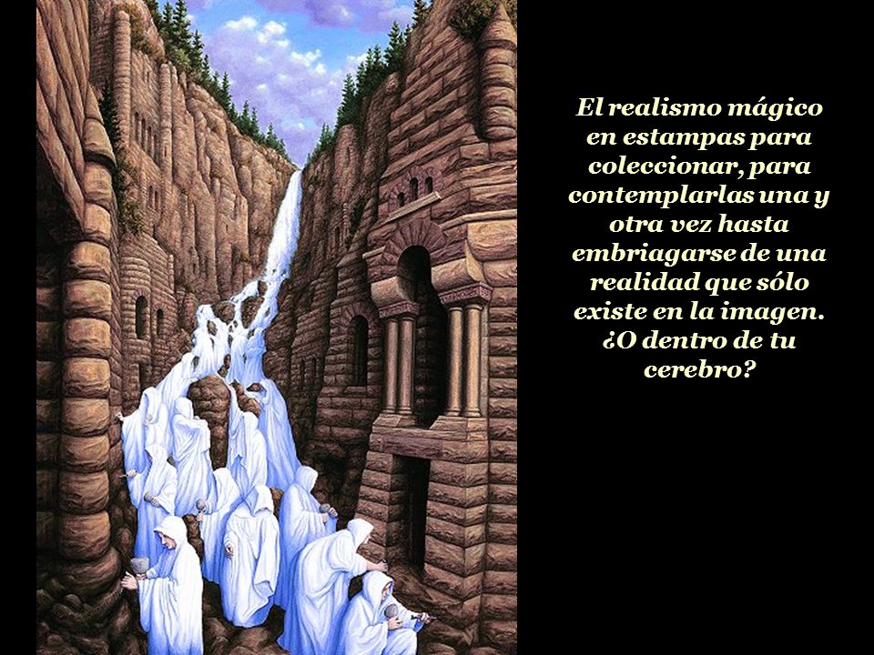 El realismo mágico en estampas para coleccionar, para contemplarlas una y otra vez hasta embriagarse de una realidad que sólo existe en la imagen.