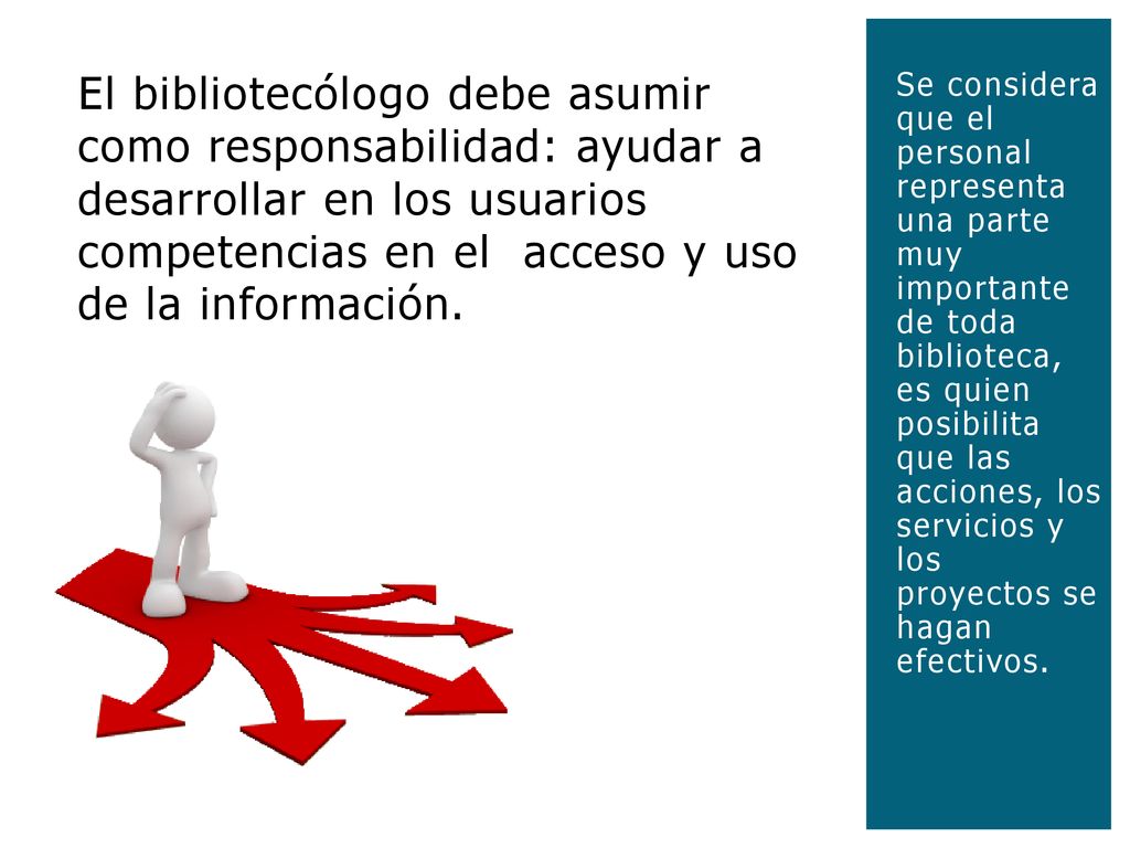 El bibliotecólogo debe asumir como responsabilidad: ayudar a desarrollar en los usuarios competencias en el acceso y uso de la información.