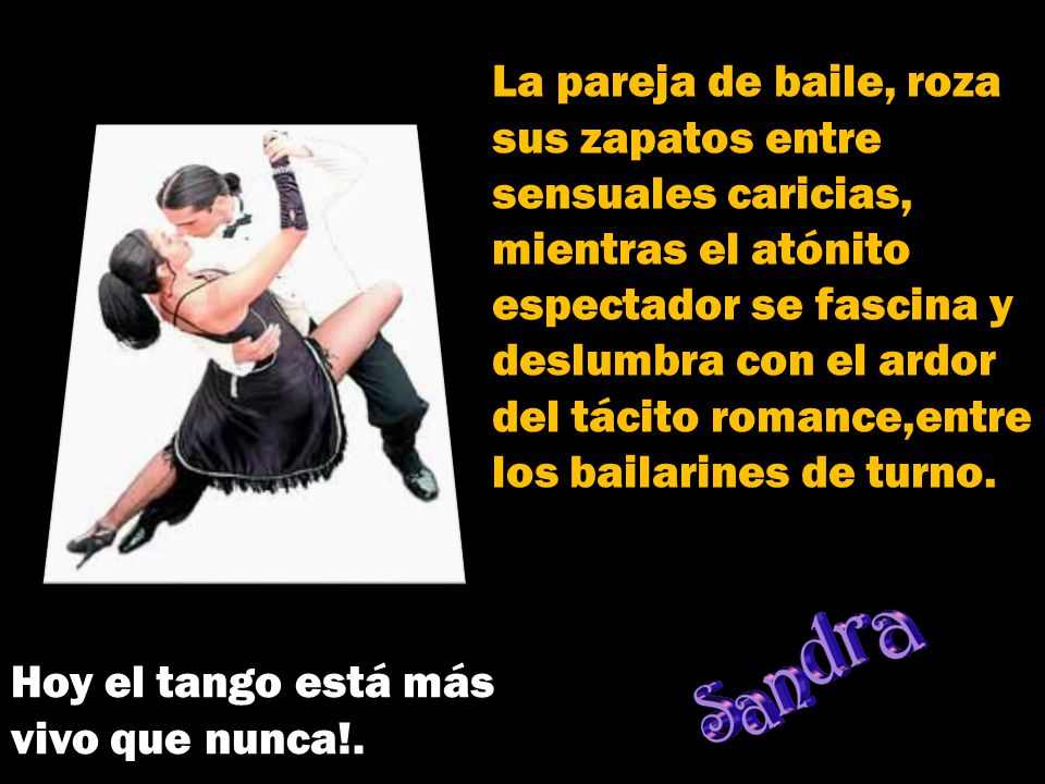 La pareja de baile, roza sus zapatos entre sensuales caricias, mientras el atónito espectador se fascina y.