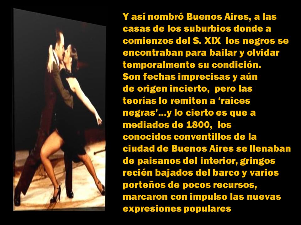 Y así nombró Buenos Aires, a las casas de los suburbios donde a comienzos del S. XIX los negros se encontraban para bailar y olvidar temporalmente su condición.