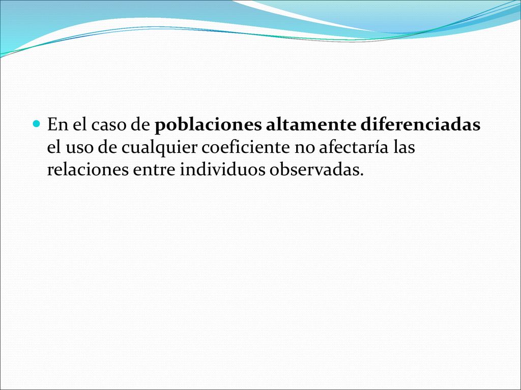 En el caso de poblaciones altamente diferenciadas el uso de cualquier coeficiente no afectaría las relaciones entre individuos observadas.