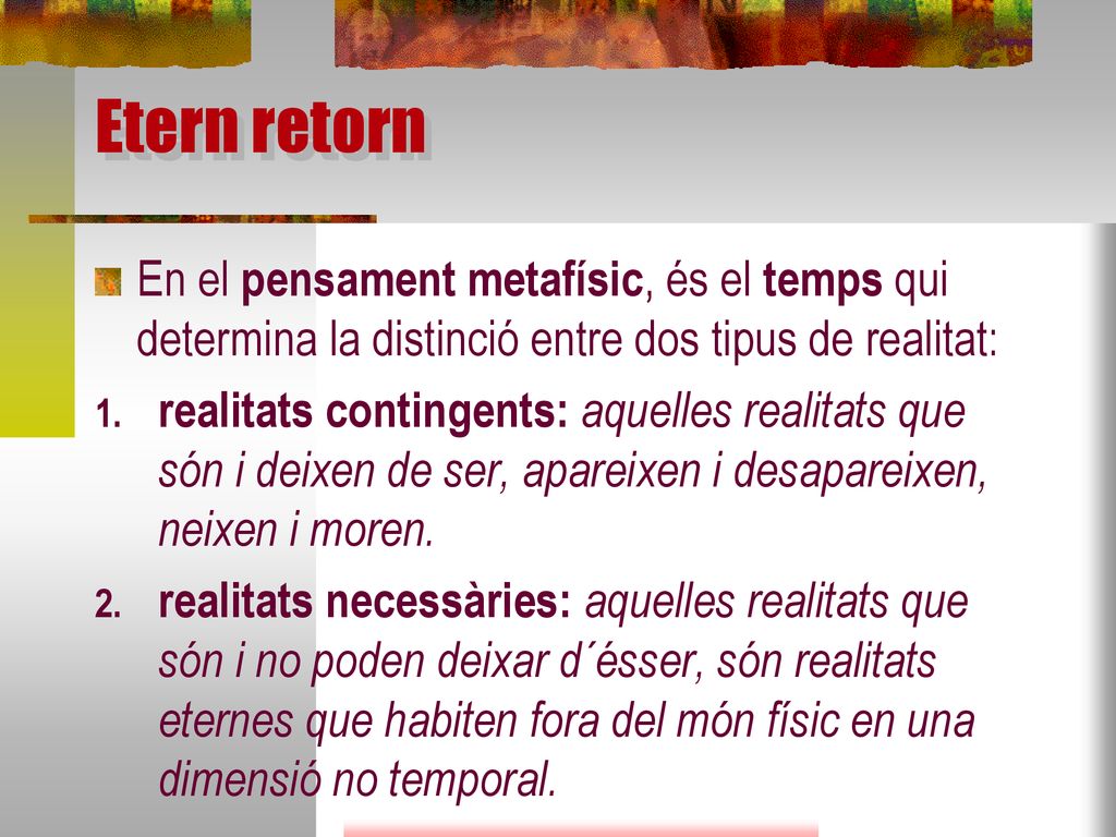 Etern retorn En el pensament metafísic, és el temps qui determina la distinció entre dos tipus de realitat: