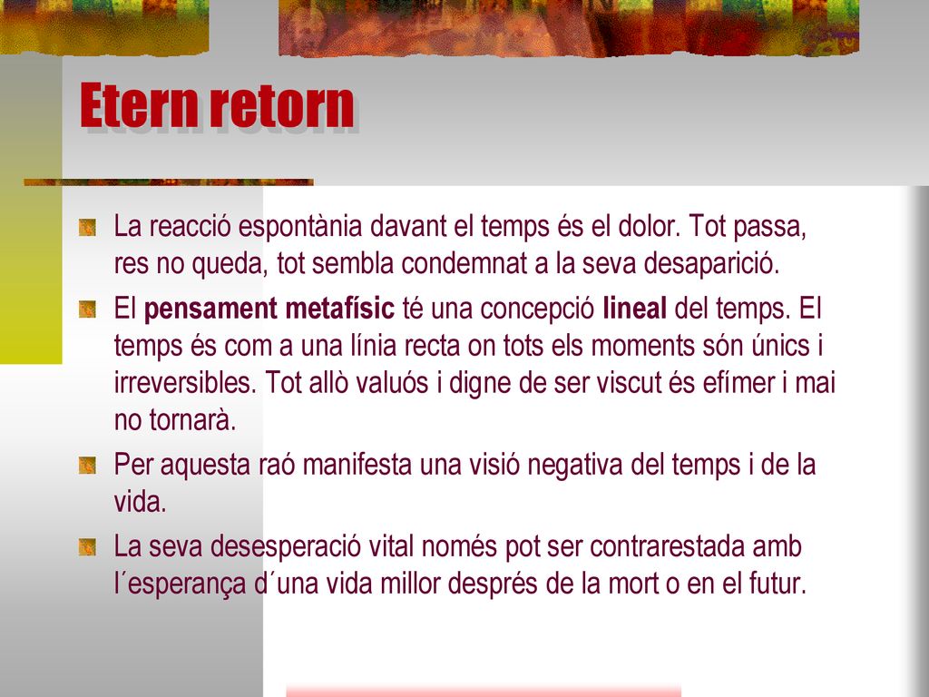 Etern retorn La reacció espontània davant el temps és el dolor. Tot passa, res no queda, tot sembla condemnat a la seva desaparició.