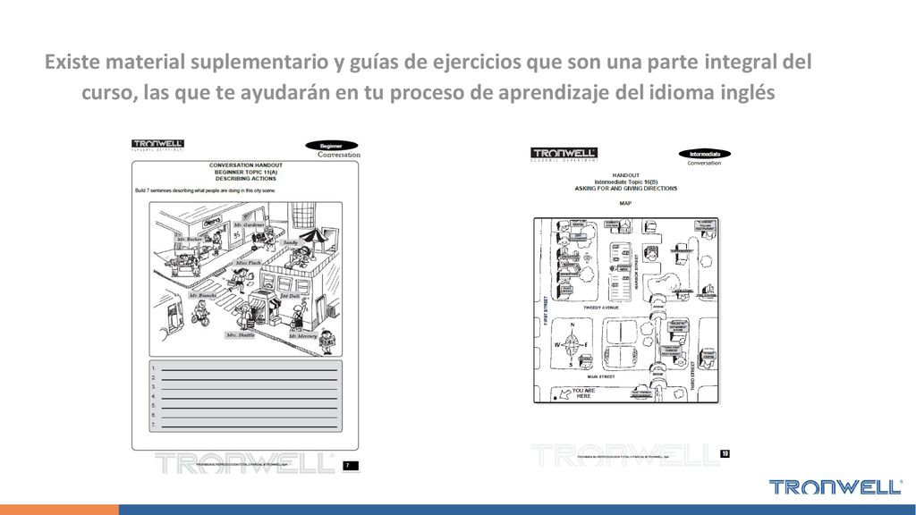 Existe material suplementario y guías de ejercicios que son una parte integral del curso, las que te ayudarán en tu proceso de aprendizaje del idioma inglés